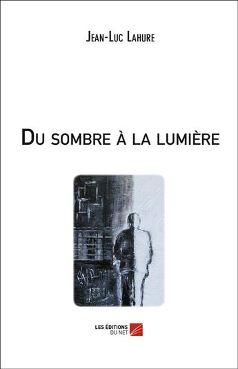 Couverture du livre « Du sombre à la lumière » de Jean-Luc Lahure aux éditions Editions Du Net