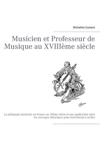 Couverture du livre « Musicien et professeur de musique au XVIIIe siècle ; la pédagogie musicale en France au XVIIIe siècle et son application dans les ouvrages théoriques pour instrument à archet » de Micheline Cumant aux éditions Books On Demand