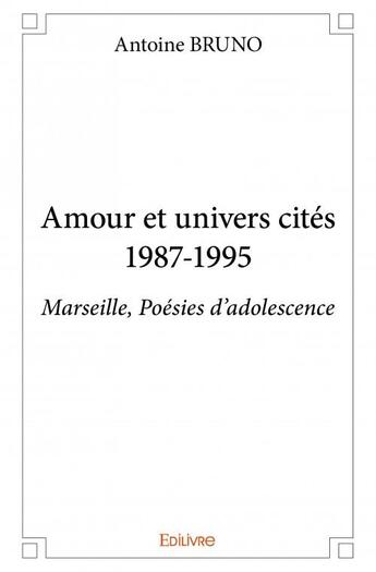 Couverture du livre « Amour et univers cités 1987-1995 ; Marseille, poésies d'adolescence » de Antoine Bruno aux éditions Edilivre