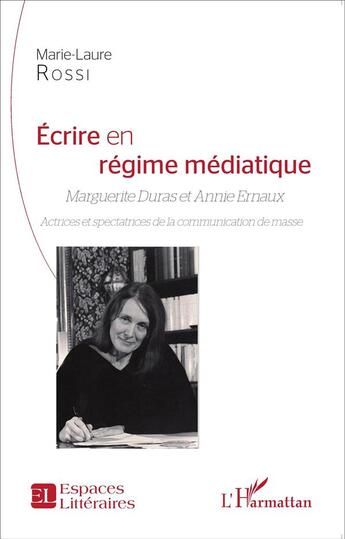 Couverture du livre « Écrire en régime médiatique : Marguerite Duras et Annie Ernaux ; actrices et spectatrices de la communication de masse » de Marie-Laure Rossi aux éditions L'harmattan