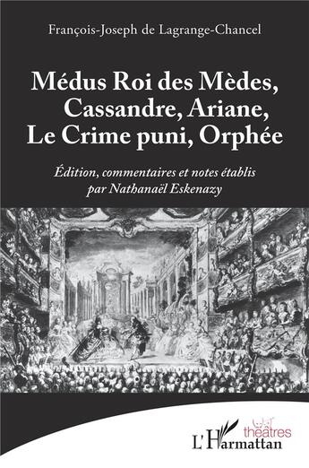 Couverture du livre « Médus, roi des Mèdes, Cassandre, Ariane, Le Crime puni, Orphée » de François-Joseph De La Grange-Chancel aux éditions L'harmattan