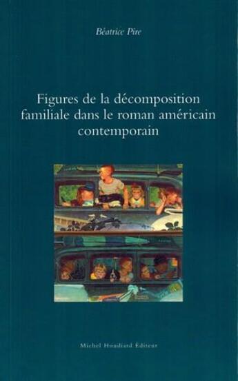 Couverture du livre « Figures de la décomposition familiale dans le roman contemporain américain contemporain » de Beatrice Pire aux éditions Michel Houdiard