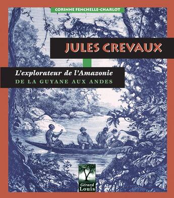 Couverture du livre « Jules Crevaux ; l'explorateur de l'Amazonie ; de la Guyane aux Andes » de Corinne Fenchelle-Charlot aux éditions Gerard Louis