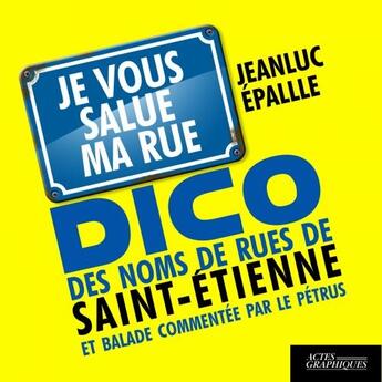 Couverture du livre « Dico des noms de rue de Saint-Etienne et balade commentée par le Pétrus ; je vous salue ma rue » de Jean-Luc Epallle aux éditions Actes Graphiques