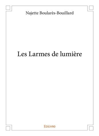 Couverture du livre « Les Larmes de lumière » de Najette Boulares-Bouillard aux éditions Edilivre