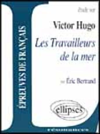 Couverture du livre « Étude sur Victor Hugo ; les travailleurs de la mer » de Eric Bertrand aux éditions Ellipses