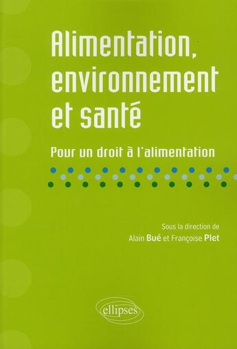 Couverture du livre « Alimentation, environnement & santé ; pour un droit à l'alimentation » de Alain Bue et Francoise Plet aux éditions Ellipses