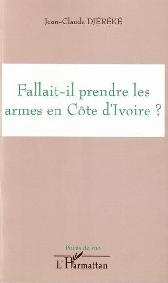 Couverture du livre « Fallait-il prendre les armes en cote d'ivoire ? » de Jean-Claude Djereke aux éditions L'harmattan