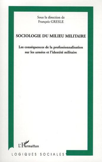 Couverture du livre « Sociologie du milieu militaire ; les conséquences de la professionnalisation sur les armées et l'identité militaire » de Francois Gresle et Collectif aux éditions L'harmattan