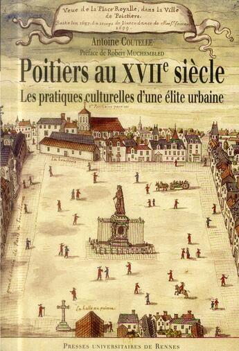 Couverture du livre « Poitiers au XVIIe siècle ; les pratiques culturelles d'une élite urbaine » de Antoine Coutelle aux éditions Pu De Rennes