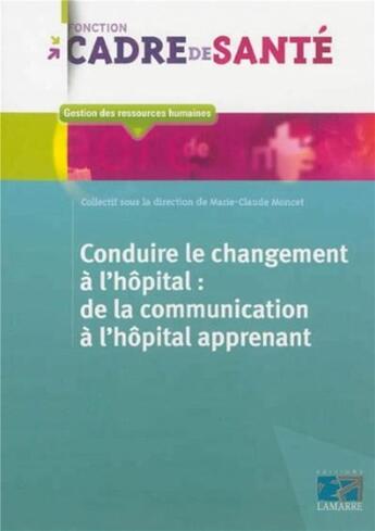 Couverture du livre « Conduire le changement a l'hopital: de la communication a l'hopital apprenant » de Marie-Claude Moncet aux éditions Lamarre