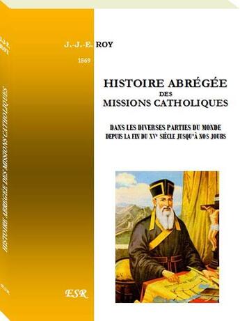 Couverture du livre « Histoire abrégée des missions catholiques dans les diverses parties du monde depuis la fin du XVe sicle jusqu'à nos jours » de J.-J.-E. Roy aux éditions Saint-remi