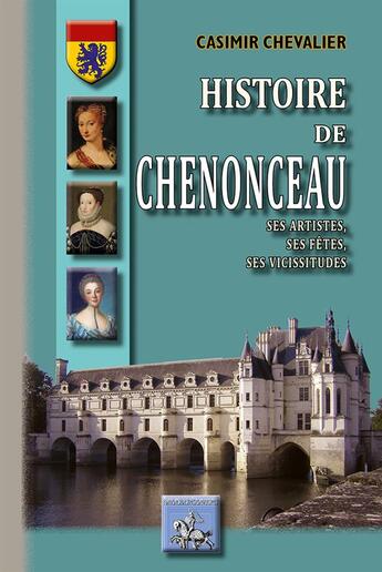 Couverture du livre « Histoire de Chenonceau ; ses artistes, ses fêtes, ses vicissitudes » de Casimir Chevalier aux éditions Editions Des Regionalismes