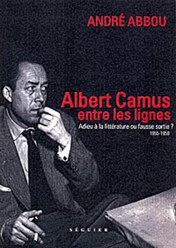 Couverture du livre « Albert Camus, entre les lignes ; 1955-1959 ; adieu à la littérature ou fausse sortie? » de André Abbou aux éditions Seguier