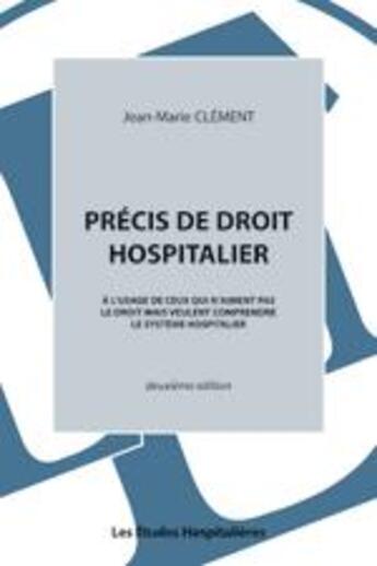 Couverture du livre « Précis de droit hospitalier ; à l'usage de ceux qui n'aiment pas le droit mais veulent comprendre le système hospitalier (2e édition) » de Jean-Marie Clement aux éditions Les Etudes Hospitalieres