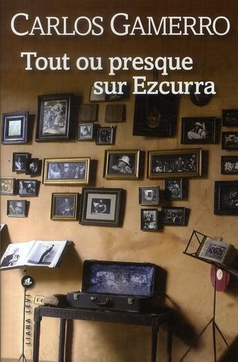 Couverture du livre « Tout ou presque sur Ezcurra » de Carlos Gamerro aux éditions Liana Levi