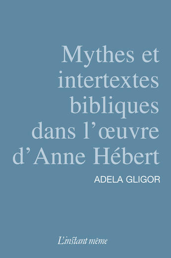 Couverture du livre « Mythes Et Intertextes Bibliques Dans L'Oeuvre D'Anne Hebert » de Gligor Adela aux éditions Instant Meme