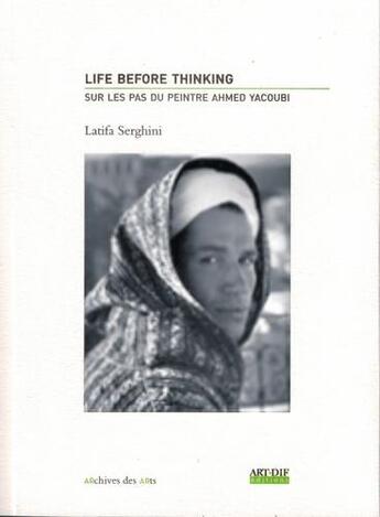 Couverture du livre « Life before thinking ; sur les pas du peintre Ahmed Yacoubi » de Latifa Serghini aux éditions Artdif