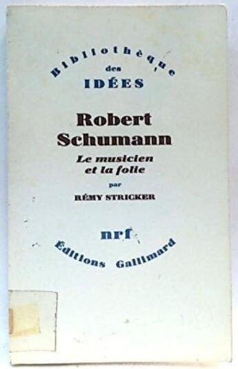 Couverture du livre « Robert Schumann ; le musicien et la folie » de Remy Stricker aux éditions Gallimard