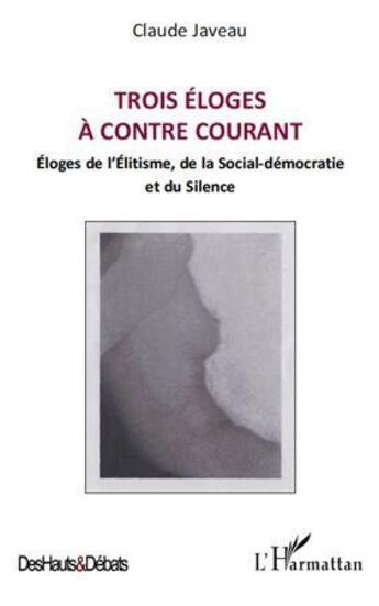 Couverture du livre « Trois éloges à contre courant ; éloges de l'élitisme, de la social démocratie et du silence » de Claude Javeau aux éditions L'harmattan