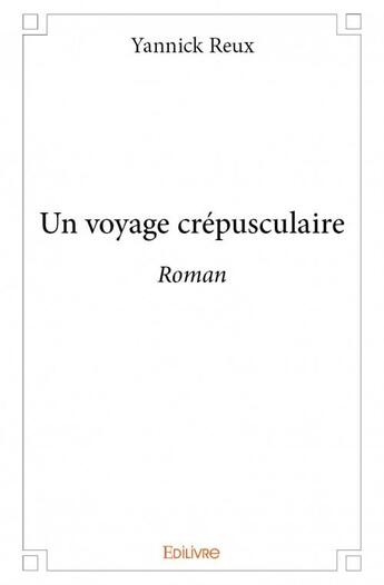 Couverture du livre « Un voyage crépusculaire » de Yannick Reux aux éditions Edilivre