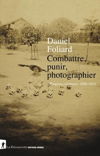 Couverture du livre « Combattre, punir, photographier ; empires coloniaux, 1890-1914 » de Daniel Foliard aux éditions La Decouverte