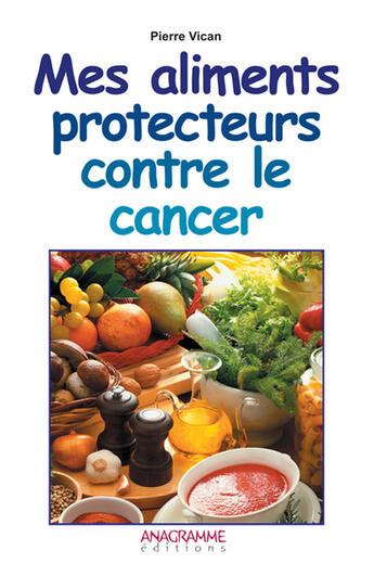 Couverture du livre « Mes aliments protecteurs contre le cancer » de Pierre Vican aux éditions Anagramme