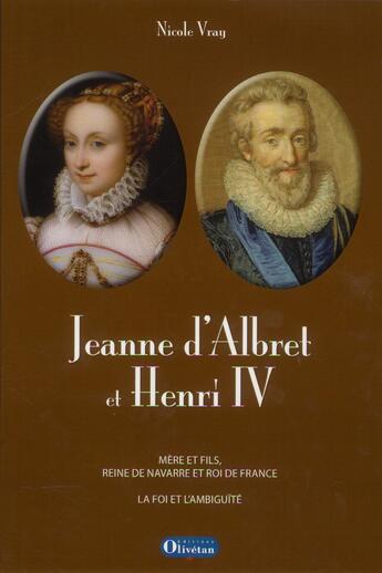 Couverture du livre « Jeanne d'Albret et Heni IV, mère et fils, reine de Navarre et roi de France ; l'ambiguïté et la foi » de Nicole Vray aux éditions Olivetan