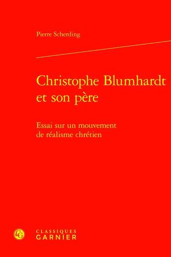 Couverture du livre « Christophe Blumhardt et son père : Essai sur un mouvement de réalisme chrétien » de Pierre Scherding aux éditions Classiques Garnier