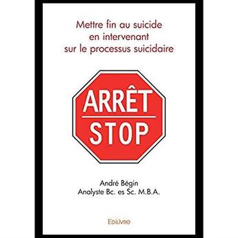 Couverture du livre « Mettre fin au suicide en intervenant sur le processus suicidaire » de Andre Begin aux éditions Edilivre