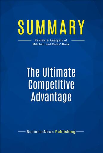 Couverture du livre « Summary: The Ultimate Competitive Advantage : Review and Analysis of Mitchell and Coles' Book » de Businessnews Publish aux éditions Business Book Summaries