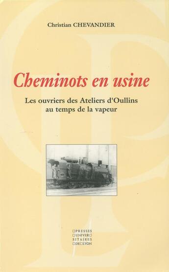 Couverture du livre « Cheminots en usine : les ouvriers des ateliers d'Oullins au temps de la vapeur » de Christian Chevandier aux éditions Pu De Lyon