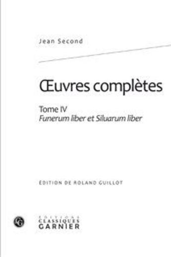 Couverture du livre « Oeuvres complètes t.4 ; funerum liber et siluarum liber » de Jean Second aux éditions Classiques Garnier