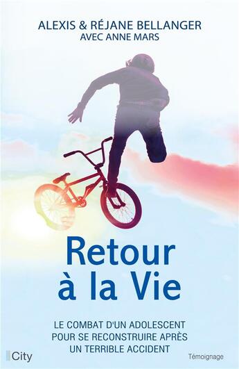 Couverture du livre « Retour à la vie ; le combat d'un adolescent pour se reconstruire après un terrible accident » de Mars Anne et Alexis Bellanger et Rejane Bellanger aux éditions City