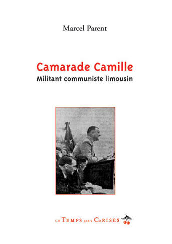 Couverture du livre « Camarade Camille ; militant communiste limusin » de Marcel Parent aux éditions Le Temps Des Cerises