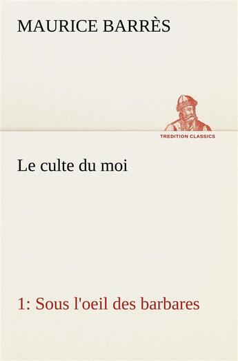 Couverture du livre « Le culte du moi 1 sous l'oeil des barbares - le culte du moi 1 sous l oeil des barbares » de Maurice Barres aux éditions Tredition