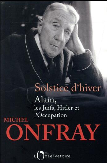 Couverture du livre « Solstice d'hiver ; Alain, les Juifs, Hitler et l'occupation » de Michel Onfray aux éditions L'observatoire