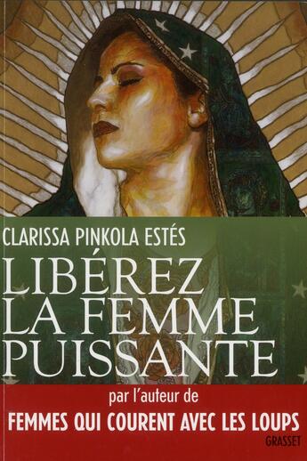 Couverture du livre « Libérez la femme puissante ; l'amour immaculé de Notre Mère pour l'âme sauvage » de Clarissa Pinkola-Estes aux éditions Grasset