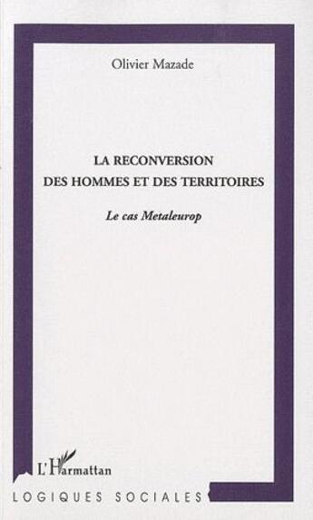 Couverture du livre « La reconversion des hommes et des territoires ; le cas Metaleurop » de Olivier Mazade aux éditions L'harmattan