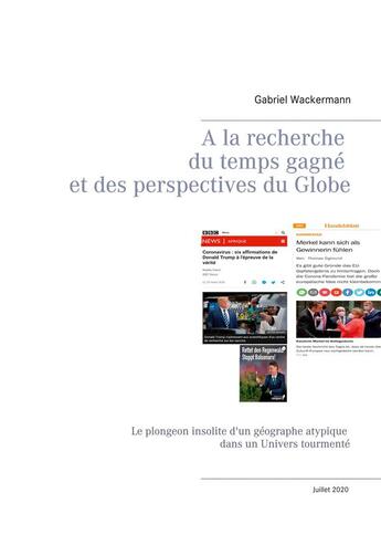 Couverture du livre « À la recherche du temps gagné et des perspectives du globe ; le plongeon insolite d'un géographe atypique dans un Univers tourmenté » de Gabriel Wackermann aux éditions Books On Demand