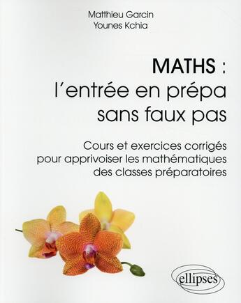 Couverture du livre « Maths à l'entrée en prépa sans faux pas ; cours et exercices corrigés pour apprivoiser les mathématiques des classes préparatoires » de Matthieu Garcin et Younes Kchia aux éditions Ellipses