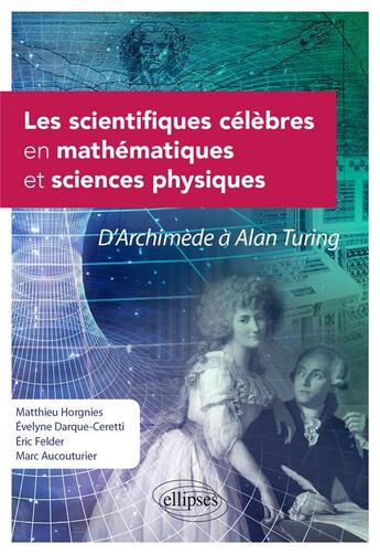 Couverture du livre « Les scientifiques célèbres en mathématiques et sciences physiques : d'archimède à Alan Turing » de Eric Felder et Marc Aucouturier et Evelyne Darque-Ceretti et Matthieu Horgnies aux éditions Ellipses