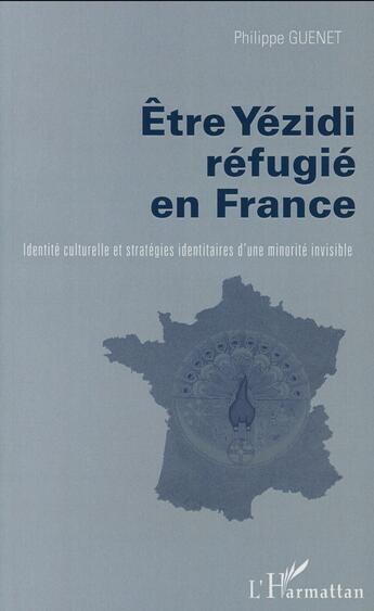 Couverture du livre « Etre Yezidi réfugié en France : Identité culturelle et stratégies identitaires d'une minorité invisible » de Philippe Guenet aux éditions L'harmattan