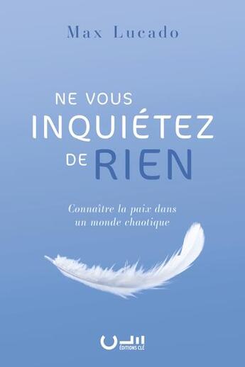 Couverture du livre « Ne vous inquiétez de rien : Connaître la paix dans un monde chaotique » de Max Lucado aux éditions Editions Cle