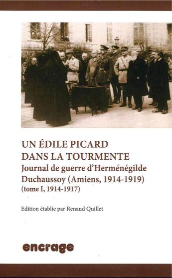 Couverture du livre « Un edile picard dans la tourmente - journal de guerre d'hermenegilde duchaussoy (amiens, 1914-1919) » de Renaud Quillet aux éditions Encrage