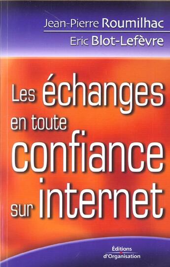 Couverture du livre « Les Echanges En Toute Confiance Sur Internet » de Jean-Pierre Roumilhac et Eric Blot-Lefevre aux éditions Organisation