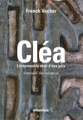 Couverture du livre « Cléa, l'irrépressible désir d'être père ; journal d'une adoption » de Franck Vacher aux éditions Atlantica