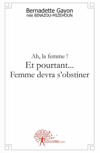 Couverture du livre « Ah, la femme ! et pourtant... femme devra s'obstiner » de Bernadette Gayon aux éditions Edilivre
