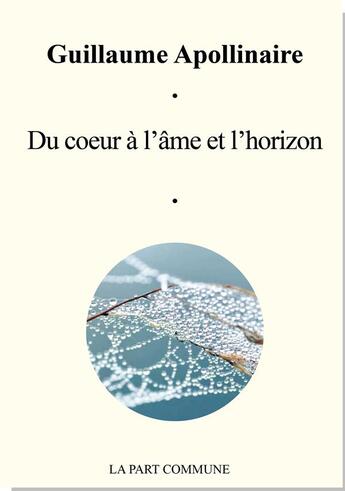 Couverture du livre « Du coeur à l'âme et l'horizon ; anthologie » de Guillaume Apollinaire aux éditions La Part Commune
