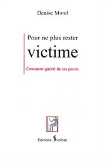 Couverture du livre « Pour ne plus rester victime - guerir de ses peurs » de Denise Morel aux éditions Scriban